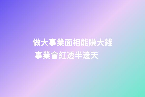 做大事業面相能賺大錢 事業會紅透半邊天